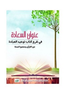 عنوان السعادة في شرح كتاب توحيد العبادة من القرآن وصحيح السنة