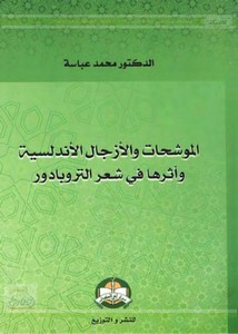 الموشحات والأزجال الأندلسية وأثرها في شعر التروبادور للدكتور- محمد عباسة