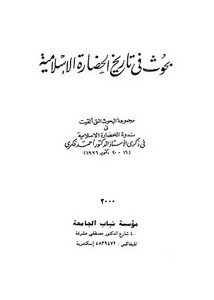 بحوث في تاريخ الحضارة الإسلامية مجموعة البحوث التي ألقيت في ندوة الحضارة الإسلاميةفي ذكرى الأستاذ أحمد فكري 1976