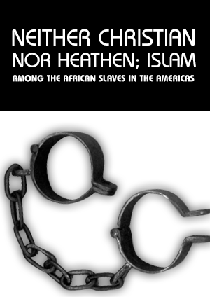NEITHER CHRISTIAN NOR HEATHEN: ISLAM AMONG THE AFRICAN SLAVES IN THE AMERICAS