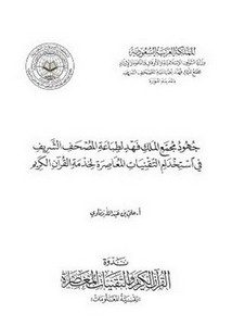 جهود مجمع الملك فهد لطباعة المصحف الشريف في استخدام التقنيات المعاصرة لخدمة القرآن الكريم